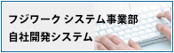 フジワーク　システム事業部　自社開発システム